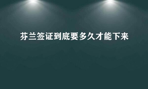 芬兰签证到底要多久才能下来