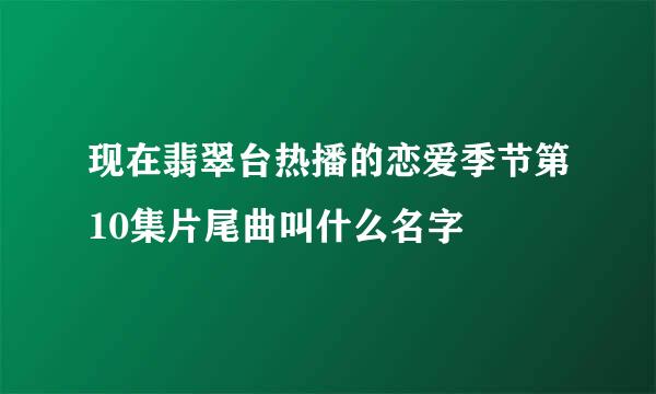 现在翡翠台热播的恋爱季节第10集片尾曲叫什么名字