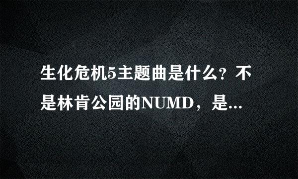 生化危机5主题曲是什么？不是林肯公园的NUMD，是通关后非洲女人唱的那个。歌名叫什么？？？？？