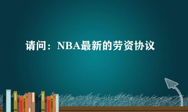 请问：NBA最新的劳资协议