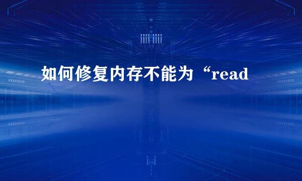 如何修复内存不能为“read