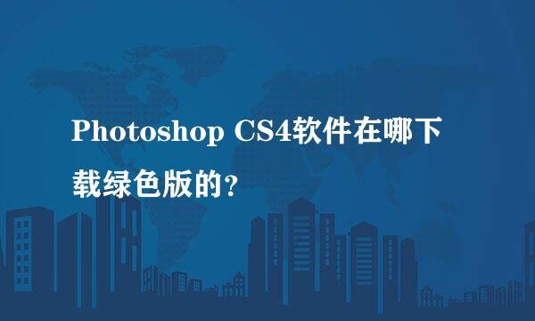 Photoshop CS4软件在哪下载绿色版的？