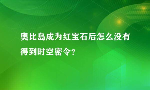 奥比岛成为红宝石后怎么没有得到时空密令？