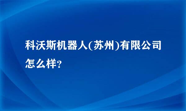 科沃斯机器人(苏州)有限公司怎么样？