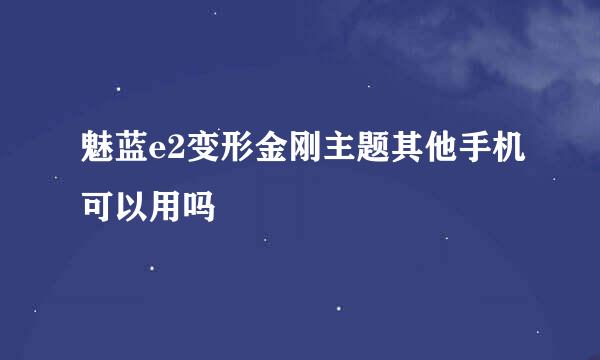 魅蓝e2变形金刚主题其他手机可以用吗