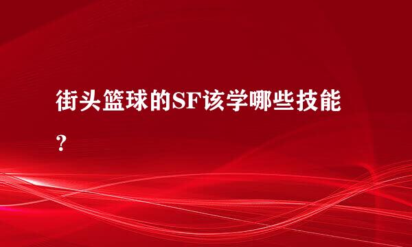 街头篮球的SF该学哪些技能？