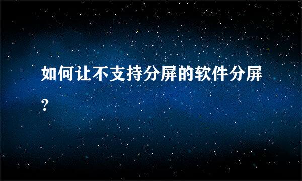 如何让不支持分屏的软件分屏？