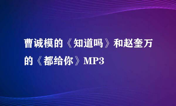 曹诚模的《知道吗》和赵奎万的《都给你》MP3