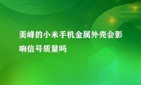 美峰的小米手机金属外壳会影响信号质量吗