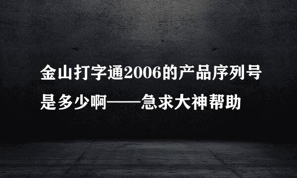 金山打字通2006的产品序列号是多少啊——急求大神帮助