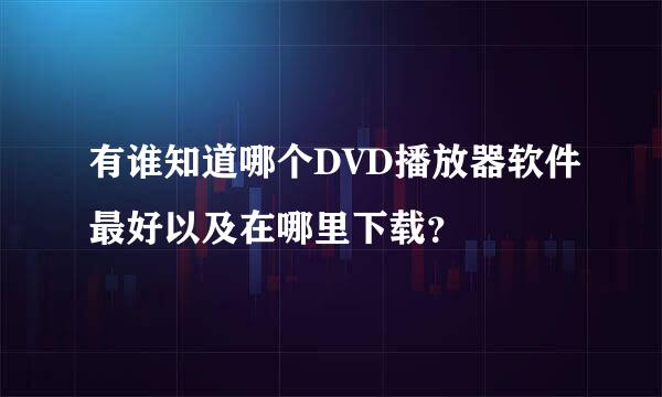 有谁知道哪个DVD播放器软件最好以及在哪里下载？