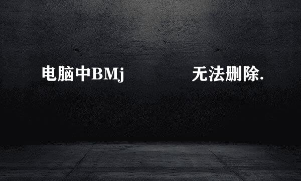 电脑中BMj   无法删除.