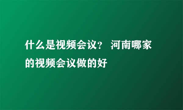 什么是视频会议？ 河南哪家的视频会议做的好