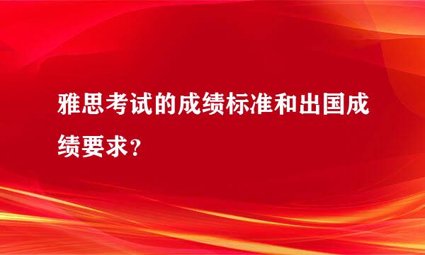 雅思考试的成绩标准和出国成绩要求？