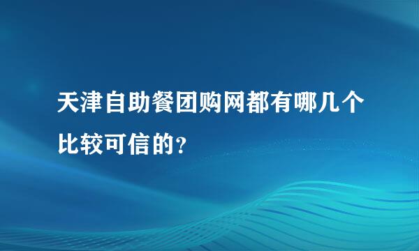 天津自助餐团购网都有哪几个比较可信的？