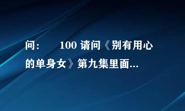 问：￼ 100 请问《别有用心的单身女》第九集里面车政宇（朱相昱） 带的墨镜是什么品牌的那一款啊？