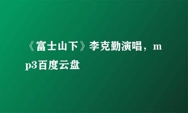 《富士山下》李克勤演唱，mp3百度云盘