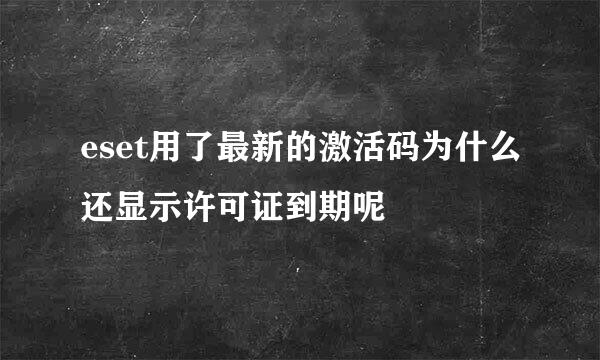 eset用了最新的激活码为什么还显示许可证到期呢