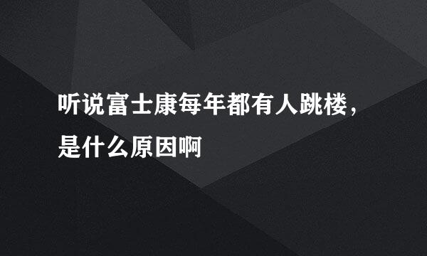 听说富士康每年都有人跳楼，是什么原因啊