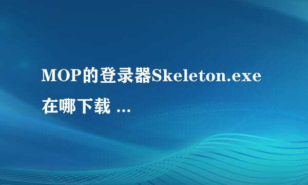 MOP的登录器Skeleton.exe 在哪下载 MOP上的登陆器 现在只能用3.2 详细点 谢谢