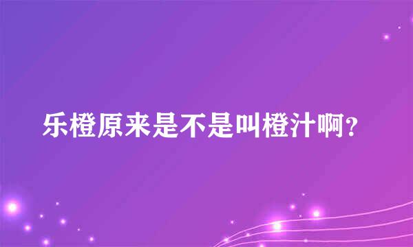 乐橙原来是不是叫橙汁啊？