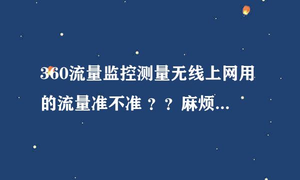 360流量监控测量无线上网用的流量准不准 ？？麻烦用过的告诉我