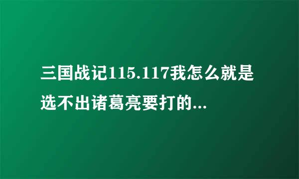 三国战记115.117我怎么就是选不出诸葛亮要打的那些东西我打了也选不到