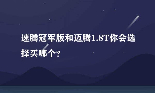 速腾冠军版和迈腾1.8T你会选择买哪个？