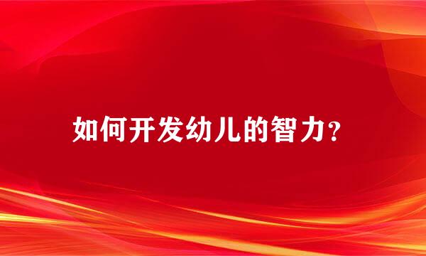 如何开发幼儿的智力？