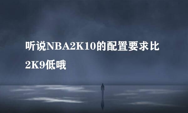 听说NBA2K10的配置要求比2K9低哦