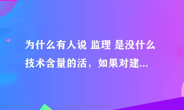 为什么有人说 监理 是没什么技术含量的活，如果对建筑行业一点不懂也可以吗，监理平时要做什么