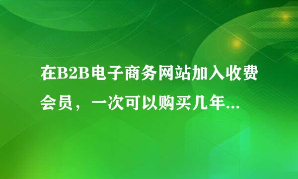 在B2B电子商务网站加入收费会员，一次可以购买几年的生财通会员资格?