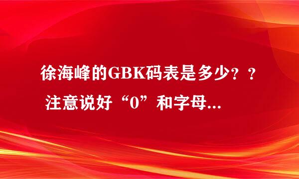 徐海峰的GBK码表是多少？？ 注意说好“0”和字母“o”。。 有没有字母“o” 我也不知道