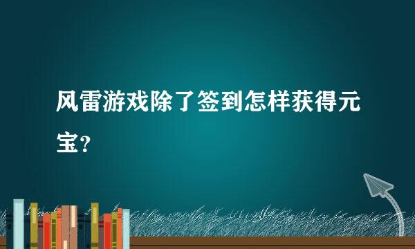 风雷游戏除了签到怎样获得元宝？