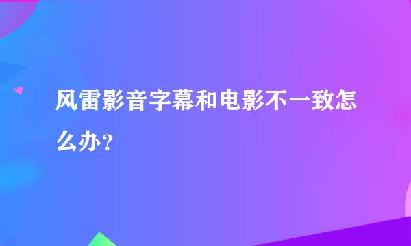 风雷影音字幕和电影不一致怎么办？