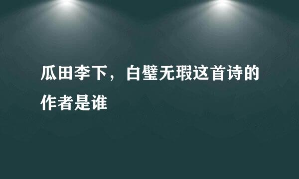 瓜田李下，白璧无瑕这首诗的作者是谁