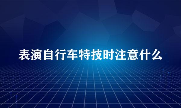 表演自行车特技时注意什么