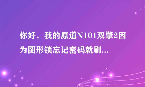 你好，我的原道N101双擎2因为图形锁忘记密码就刷机了，刷机下载的原道官网的固件，但刷完后，