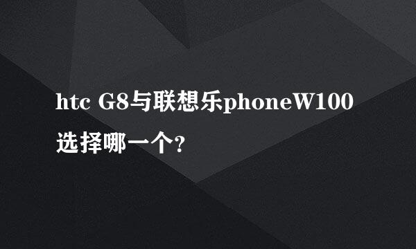 htc G8与联想乐phoneW100选择哪一个？