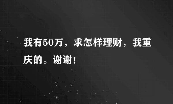 我有50万，求怎样理财，我重庆的。谢谢！