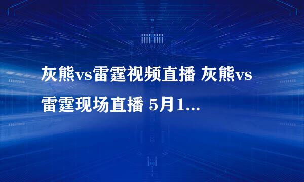 灰熊vs雷霆视频直播 灰熊vs雷霆现场直播 5月14号NBA季后赛灰熊vs雷霆在线直播CCTV5