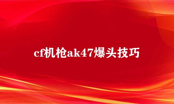 cf机枪ak47爆头技巧