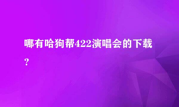 哪有哈狗帮422演唱会的下载？