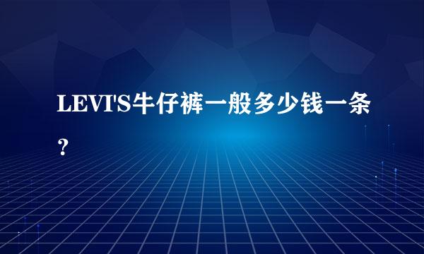 LEVI'S牛仔裤一般多少钱一条？