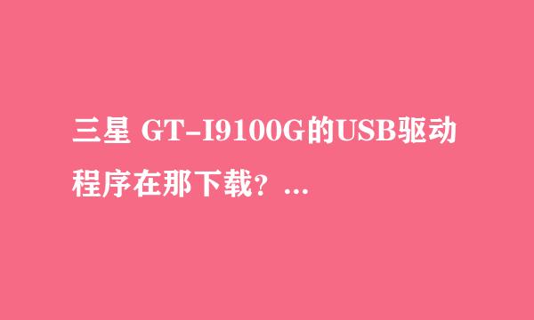 三星 GT-I9100G的USB驱动程序在那下载？我进了三星网站没有找到