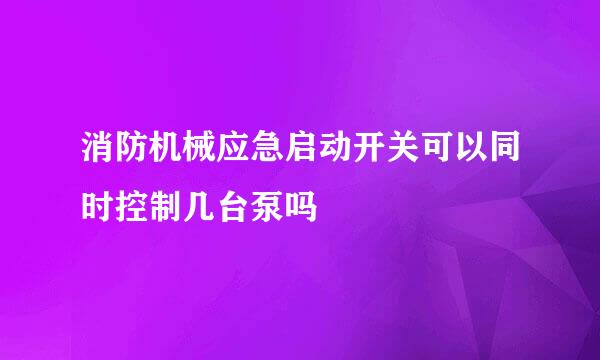 消防机械应急启动开关可以同时控制几台泵吗