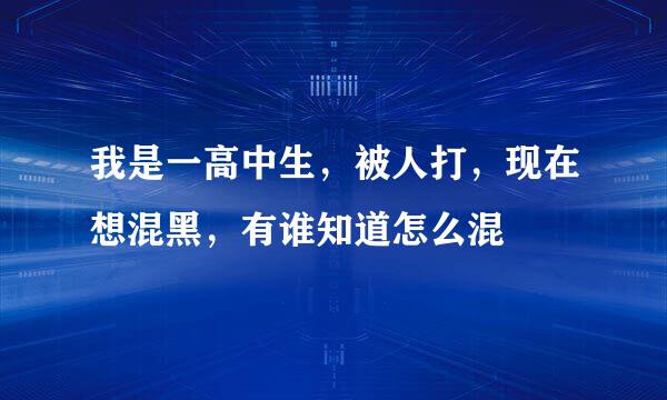 我是一高中生，被人打，现在想混黑，有谁知道怎么混