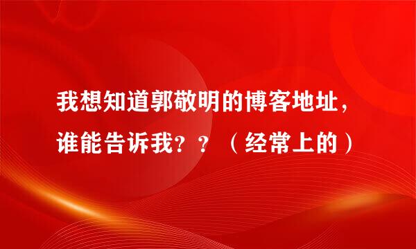 我想知道郭敬明的博客地址，谁能告诉我？？（经常上的）