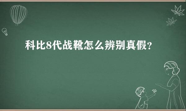 科比8代战靴怎么辨别真假？