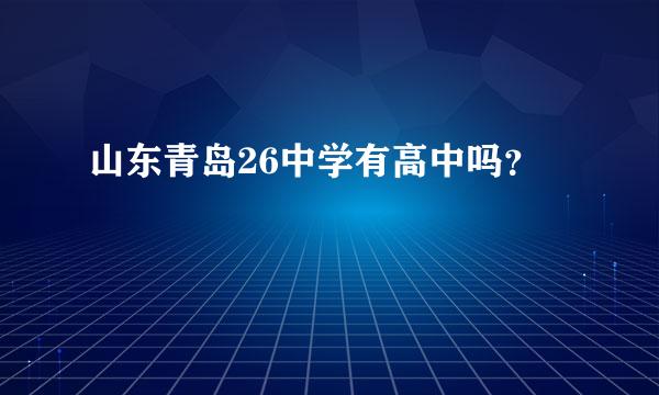 山东青岛26中学有高中吗？